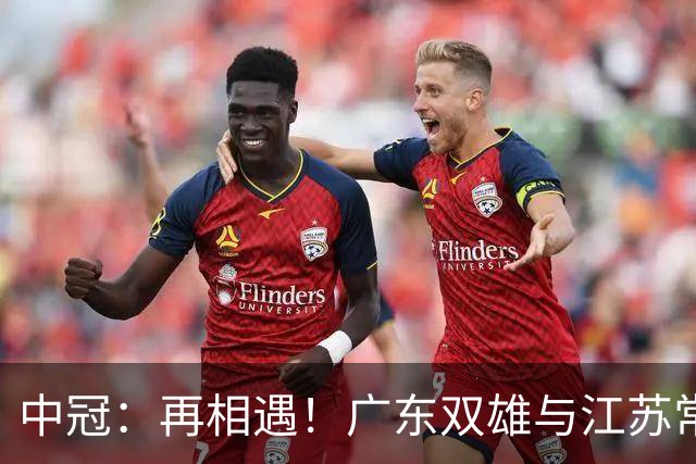 中冠：再相遇！广东双雄与江苏常晋武汉联镇上演生死战，争1.5个冲乙名额